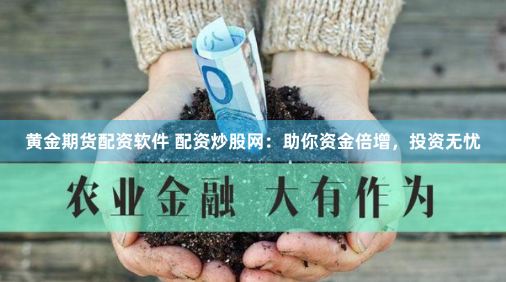 黄金期货配资软件 配资炒股网：助你资金倍增，投资无忧