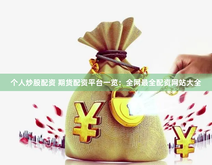 个人炒股配资 期货配资平台一览：全网最全配资网站大全