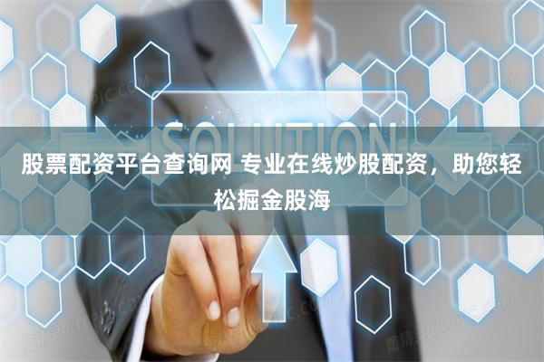 股票配资平台查询网 专业在线炒股配资，助您轻松掘金股海