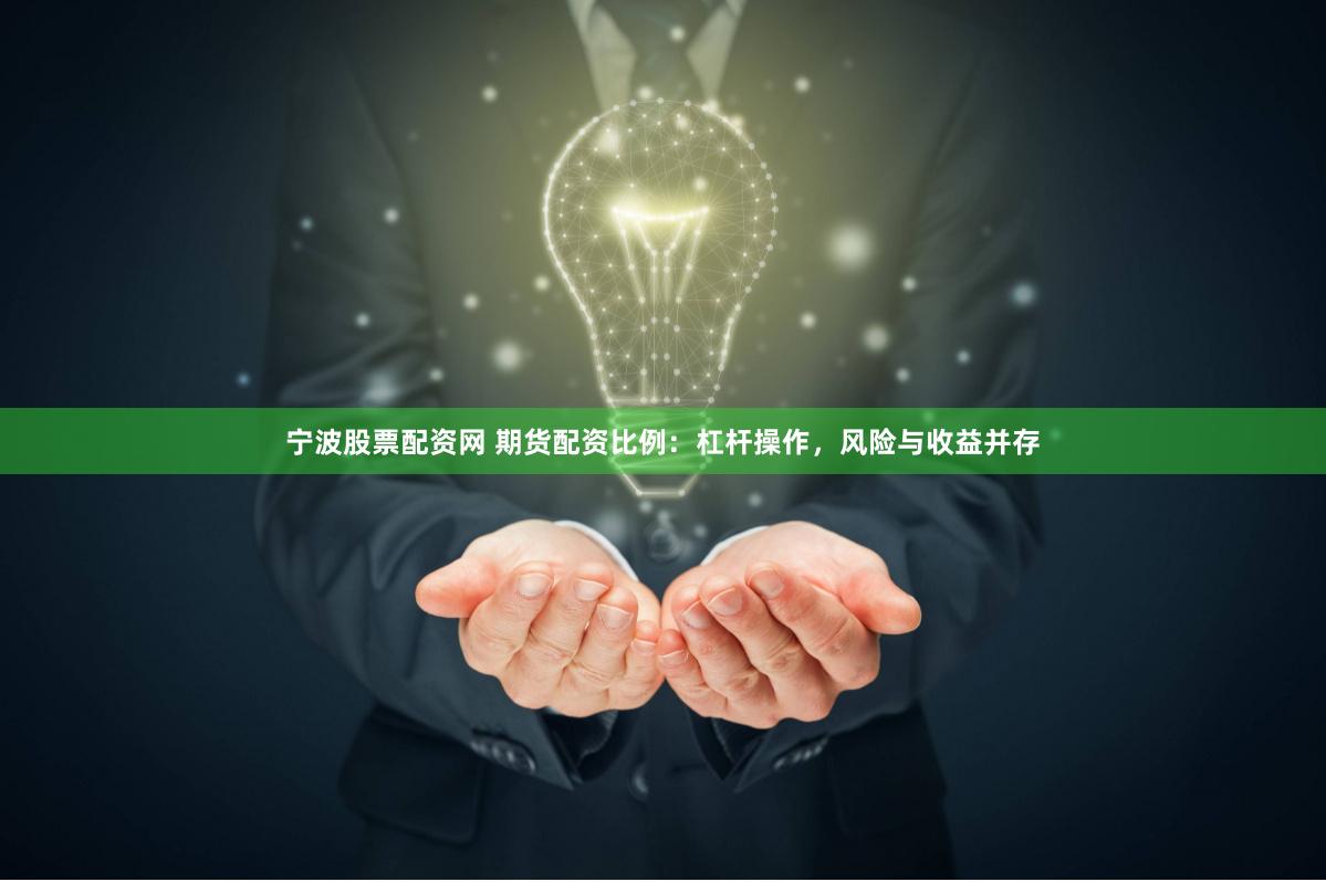 宁波股票配资网 期货配资比例：杠杆操作，风险与收益并存