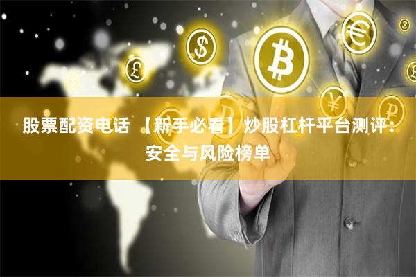 股票配资电话 【新手必看】炒股杠杆平台测评：安全与风险榜单