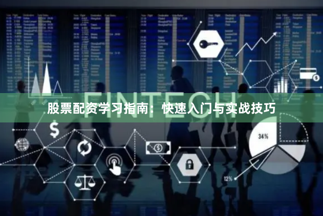 股票配资学习指南：快速入门与实战技巧