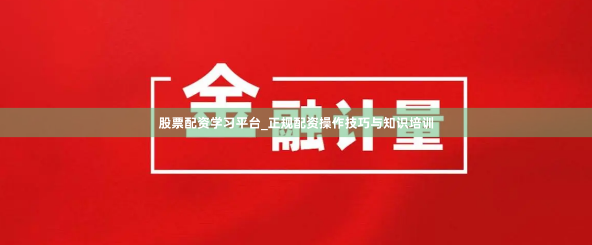 股票配资学习平台_正规配资操作技巧与知识培训